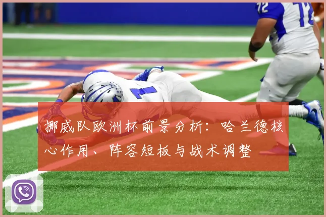 挪威队欧洲杯前景分析:哈兰德核心作用、阵容短板与战术调整