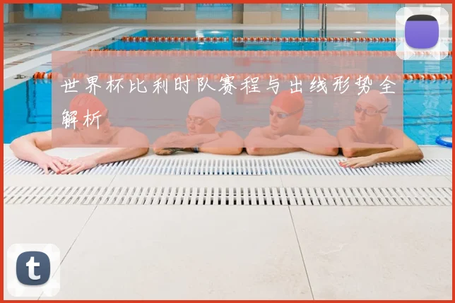 世界杯比利时队赛程与出线形势全解析