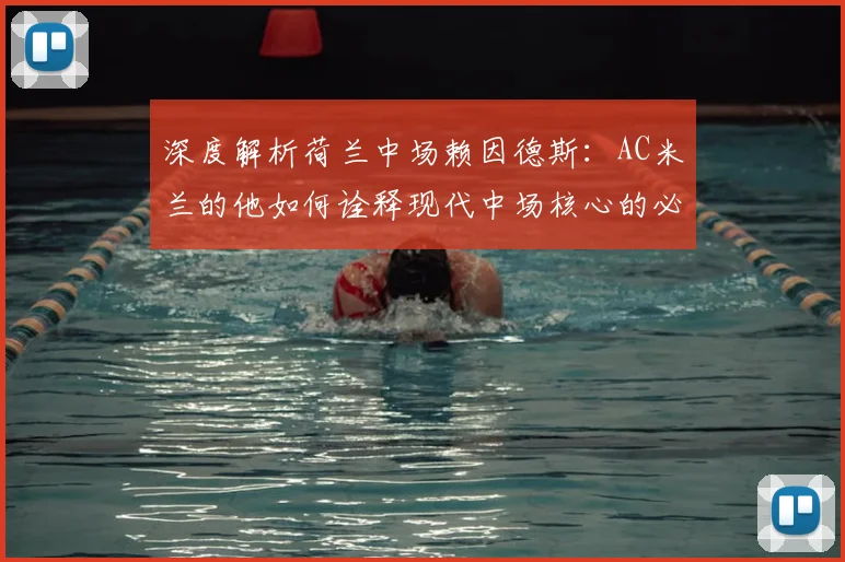 深度解析荷兰中场赖因德斯:AC米兰的他如何诠释现代中场核心的必备能力